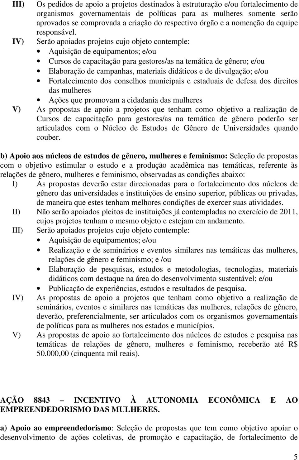 Serão apoiados projetos cujo objeto contemple: Aquisição de equipamentos; e/ou Cursos de capacitação para gestores/as na temática de gênero; e/ou Elaboração de campanhas, materiais didáticos e de