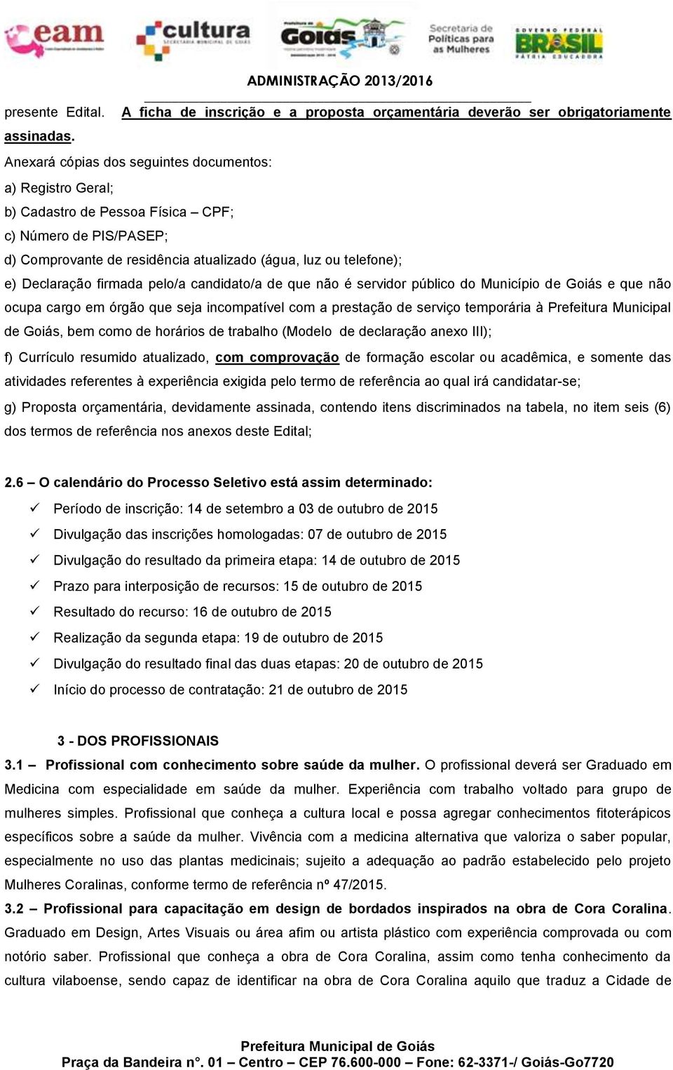 firmada pelo/a candidato/a de que não é servidor público do Município de Goiás e que não ocupa cargo em órgão que seja incompatível com a prestação de serviço temporária à Prefeitura Municipal de