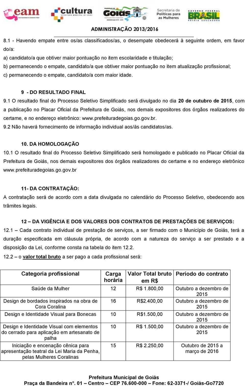 1 O resultado final do Processo Seletivo Simplificado será divulgado no dia 20 de outubro de 2015, com a publicação no Placar Oficial da Prefeitura de Goiás, nos demais expositores dos órgãos