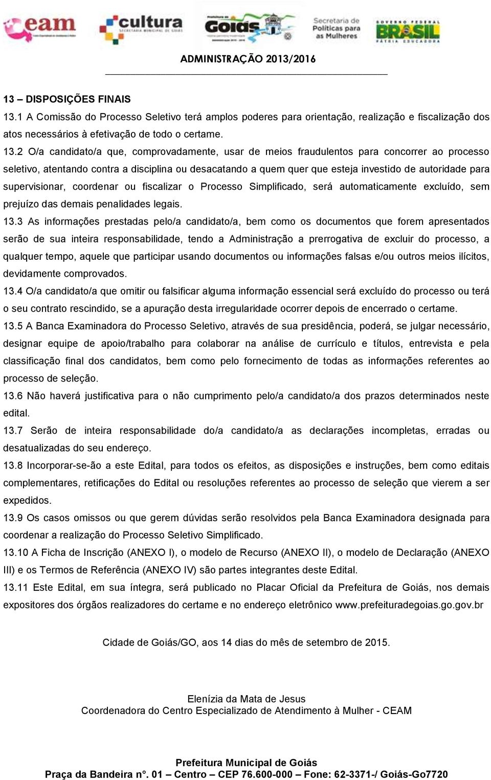 2 O/a candidato/a que, comprovadamente, usar de meios fraudulentos para concorrer ao processo seletivo, atentando contra a disciplina ou desacatando a quem quer que esteja investido de autoridade