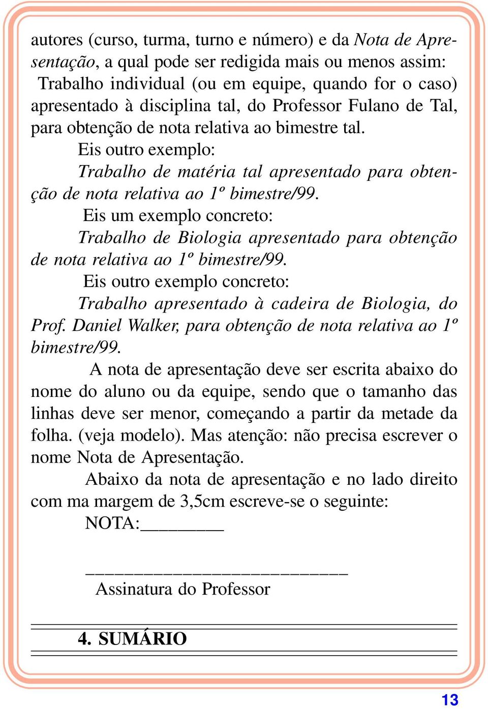 Eis um exemplo concreto: Trabalho de Biologia apresentado para obtenção de nota relativa ao 1º bimestre/99. Eis outro exemplo concreto: Trabalho apresentado à cadeira de Biologia, do Prof.