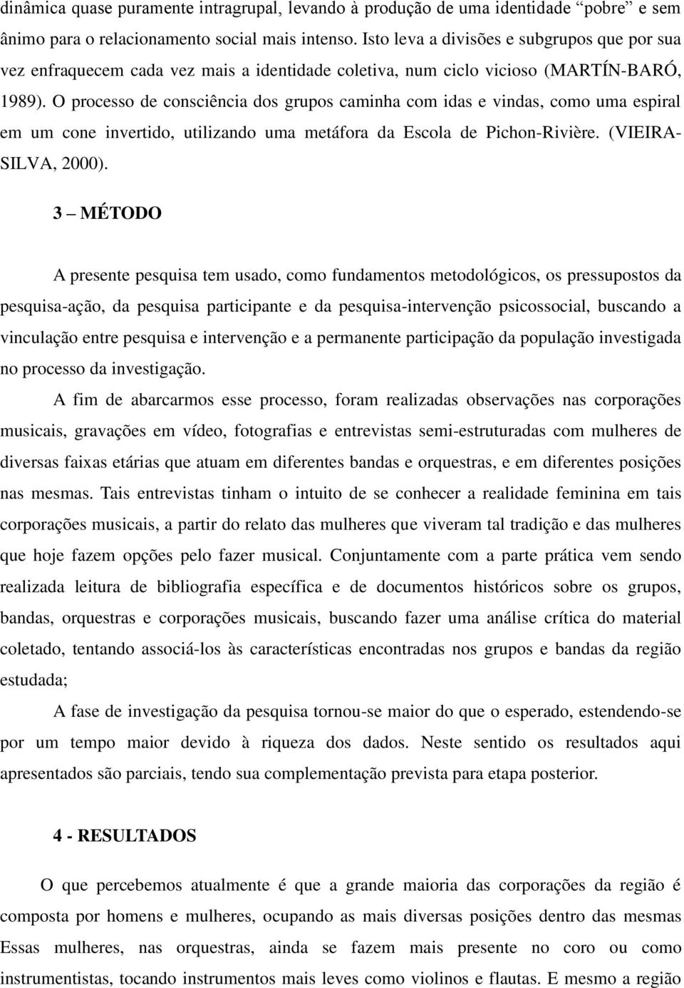 O processo de consciência dos grupos caminha com idas e vindas, como uma espiral em um cone invertido, utilizando uma metáfora da Escola de Pichon-Rivière. (VIEIRA- SILVA, 2000).