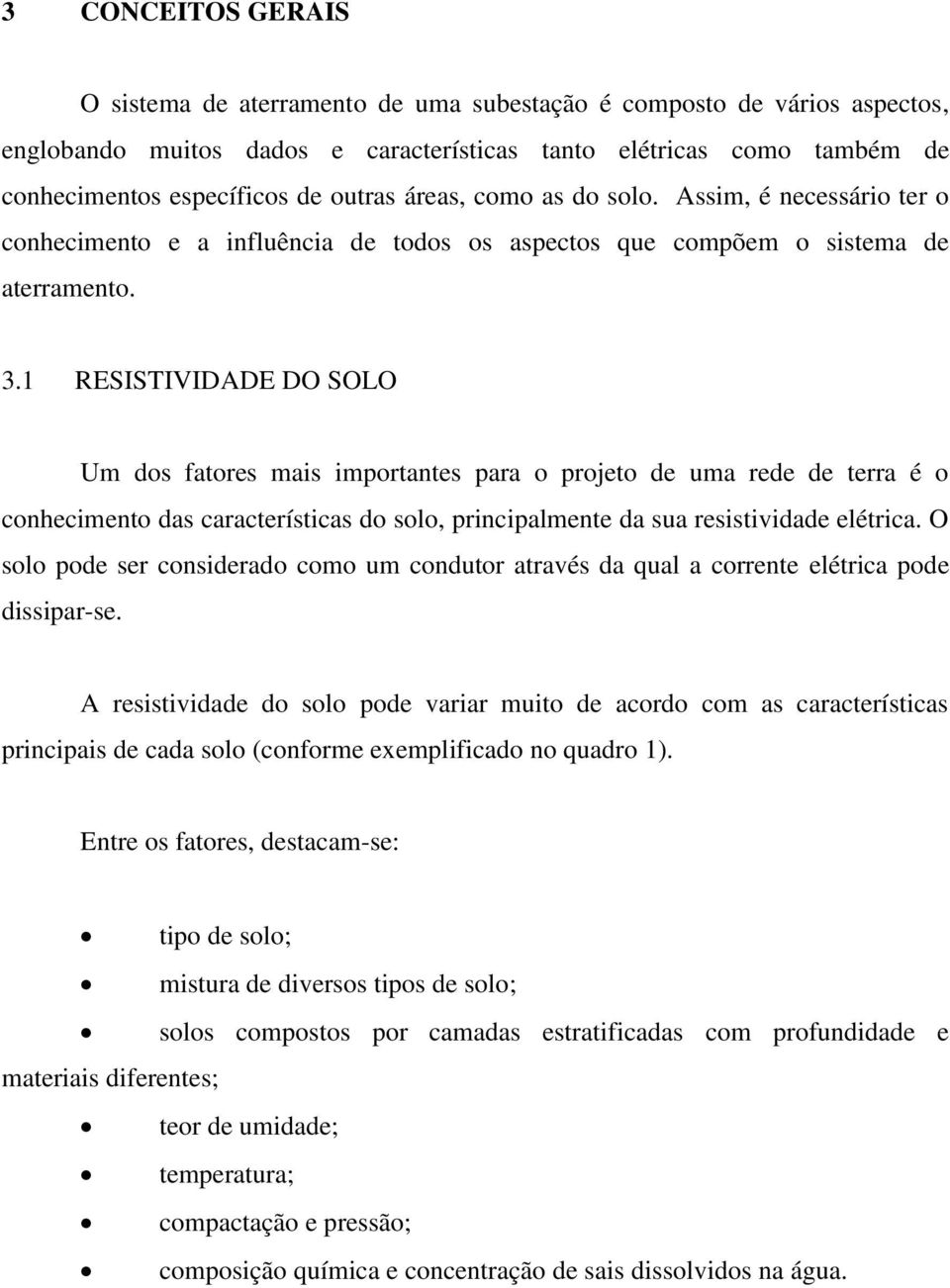 1 RESISTIVIDADE DO SOLO Um dos fatores mais importantes para o projeto de uma rede de terra é o conhecimento das características do solo, principalmente da sua resistividade elétrica.