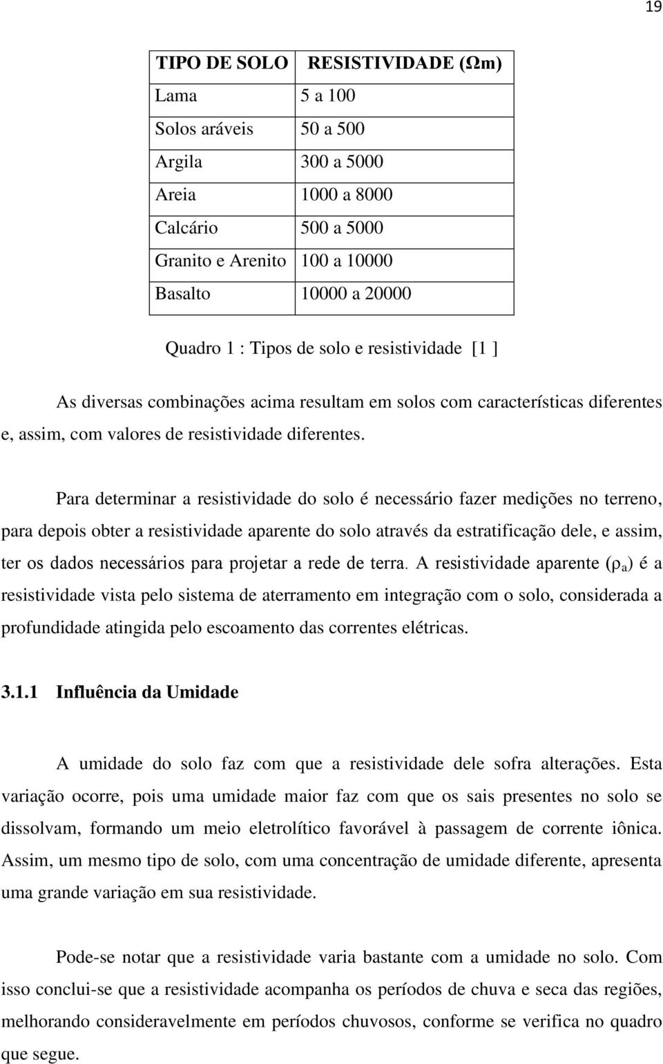 Para determinar a resistividade do solo é necessário fazer medições no terreno, para depois obter a resistividade aparente do solo através da estratificação dele, e assim, ter os dados necessários