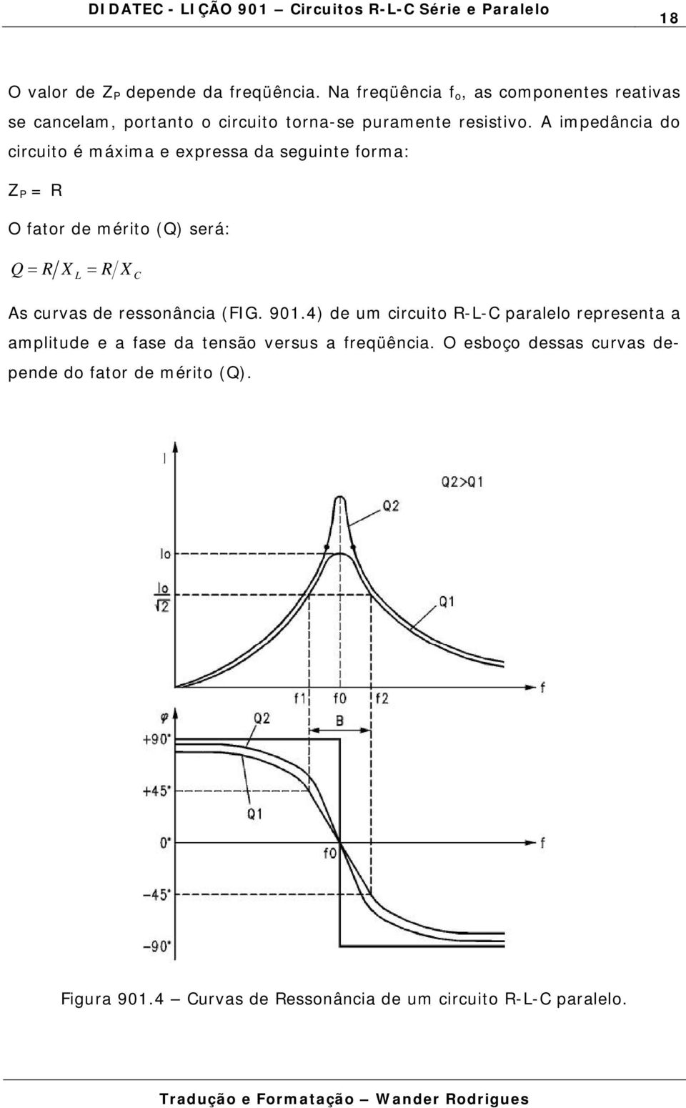 A impedância do circuito é máxima e expressa da seguinte forma: Z P = R O fator de mérito (Q) será: Q = R X = R L X C As curvas de ressonância