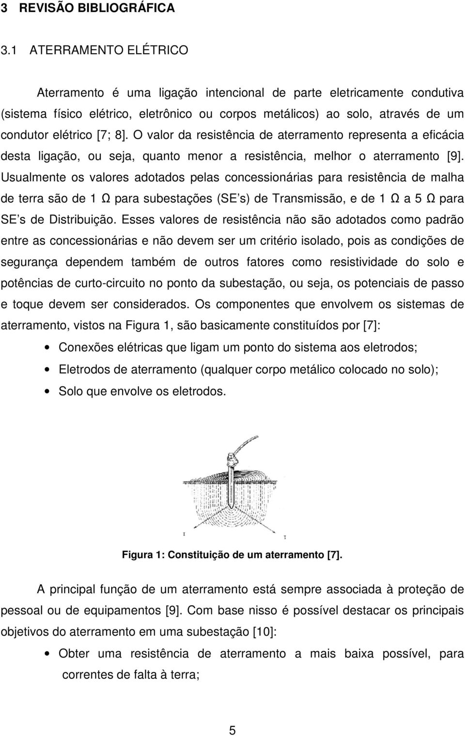 O valor da resistência de aterramento representa a eficácia desta ligação, ou seja, quanto menor a resistência, melhor o aterramento [9].