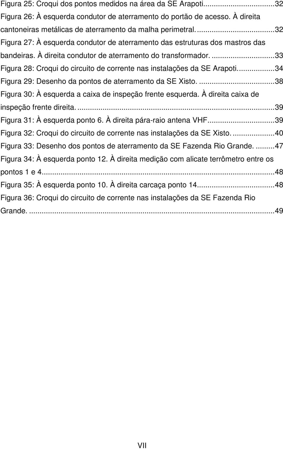 ... 33 Figura 28: Croqui do circuito de corrente nas instalações da SE Arapoti.... 34 Figura 29: Desenho da pontos de aterramento da SE Xisto.