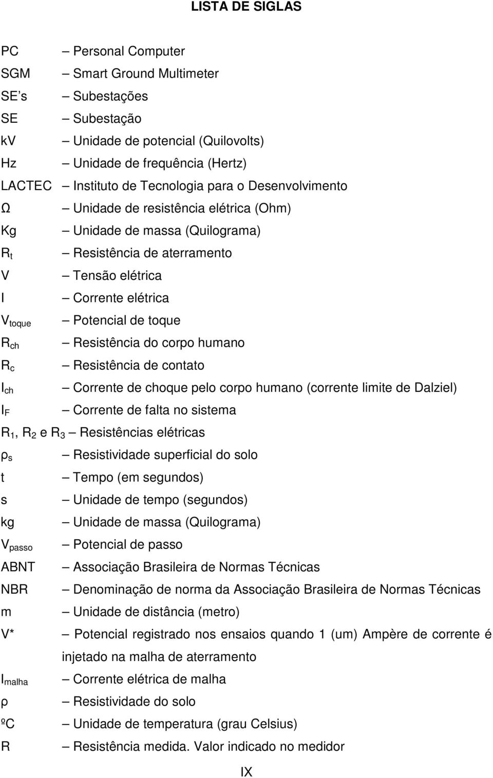 Potencial de toque Resistência do corpo humano Resistência de contato Corrente de choque pelo corpo humano (corrente limite de Dalziel) Corrente de falta no sistema R 1, R 2 e R 3 Resistências