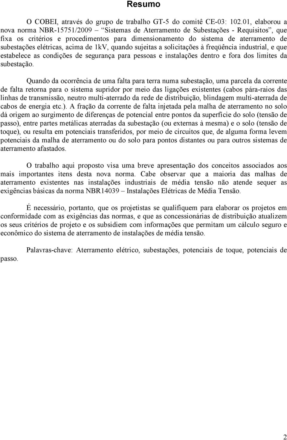 elétricas, acima de 1kV, quando sujeitas a solicitações à freqüência industrial, e que estabelece as condições de segurança para pessoas e instalações dentro e fora dos limites da subestação.