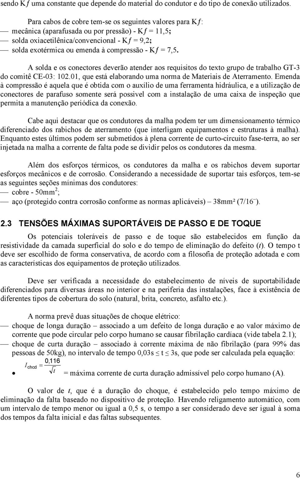 = 7,5. A solda e os conectores deverão atender aos requisitos do texto grupo de trabalho GT-3 do comitê CE-03: 102.01, que está elaborando uma norma de Materiais de Aterramento.