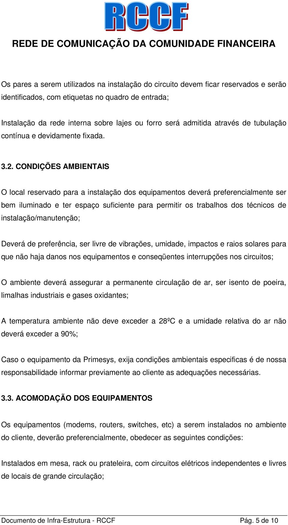 CONDIÇÕES AMBIENTAIS O local reservado para a instalação dos equipamentos deverá preferencialmente ser bem iluminado e ter espaço suficiente para permitir os trabalhos dos técnicos de