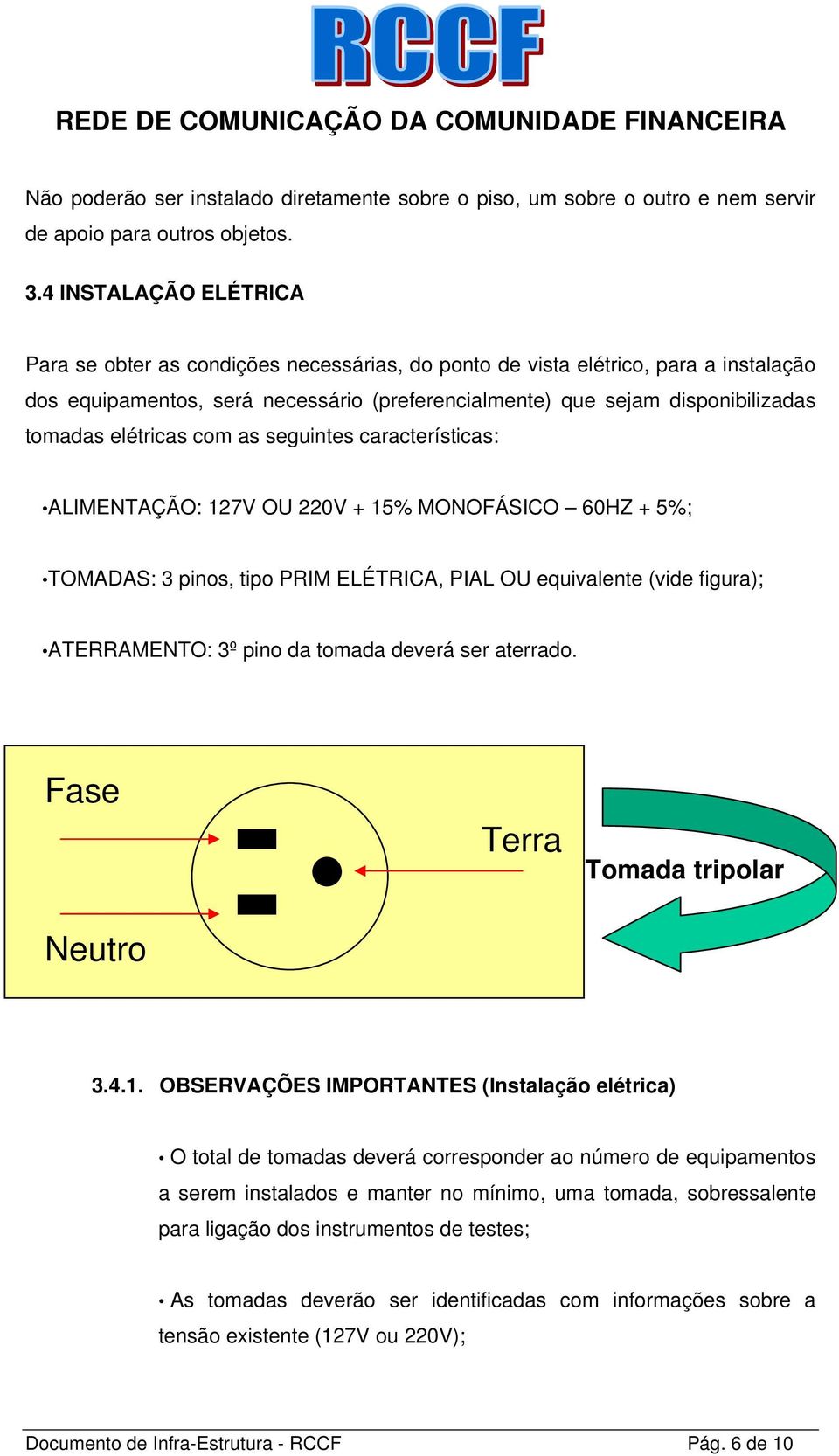 elétricas com as seguintes características: ALIMENTAÇÃO: 127V OU 220V + 15% MONOFÁSICO 60HZ + 5%; TOMADAS: 3 pinos, tipo PRIM ELÉTRICA, PIAL OU equivalente (vide figura); ATERRAMENTO: 3º pino da