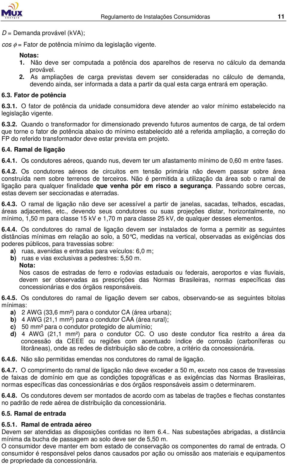 As ampliações de carga previstas devem ser consideradas no cálculo de demanda, devendo ainda, ser informada a data a partir da qual esta carga entrará em operação. 6.3. Fator de potência 6.3.1.