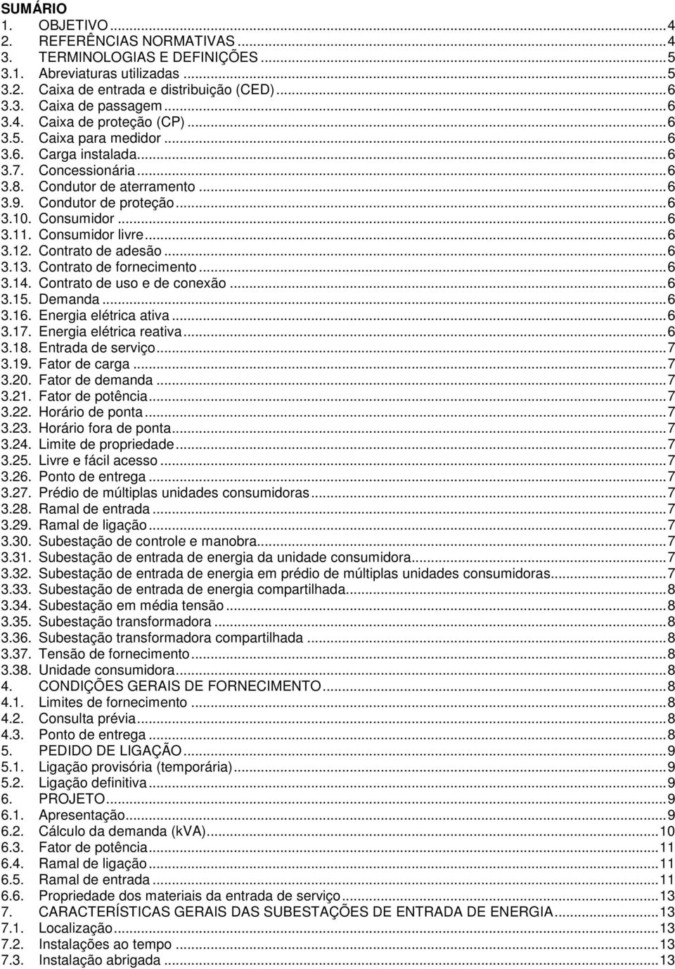 .. 6 3.11. Consumidor livre... 6 3.12. Contrato de adesão... 6 3.13. Contrato de fornecimento... 6 3.14. Contrato de uso e de conexão... 6 3.15. Demanda... 6 3.16. Energia elétrica ativa... 6 3.17.