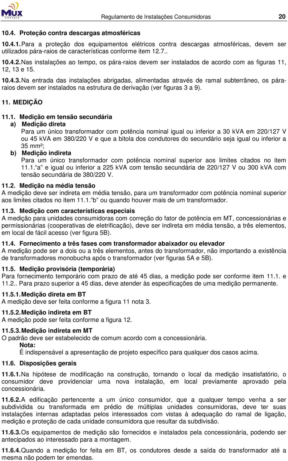 e 15. 10.4.3. Na entrada das instalações abrigadas, alimentadas através de ramal subterrâneo, os páraraios devem ser instalados na estrutura de derivação (ver figuras 3 a 9). 11. MEDIÇÃO 11.1.