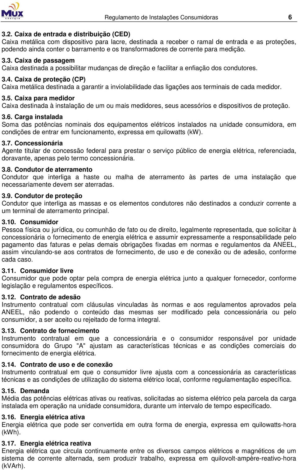 corrente para medição. 3.3. Caixa de passagem Caixa destinada a possibilitar mudanças de direção e facilitar a enfiação dos condutores. 3.4.