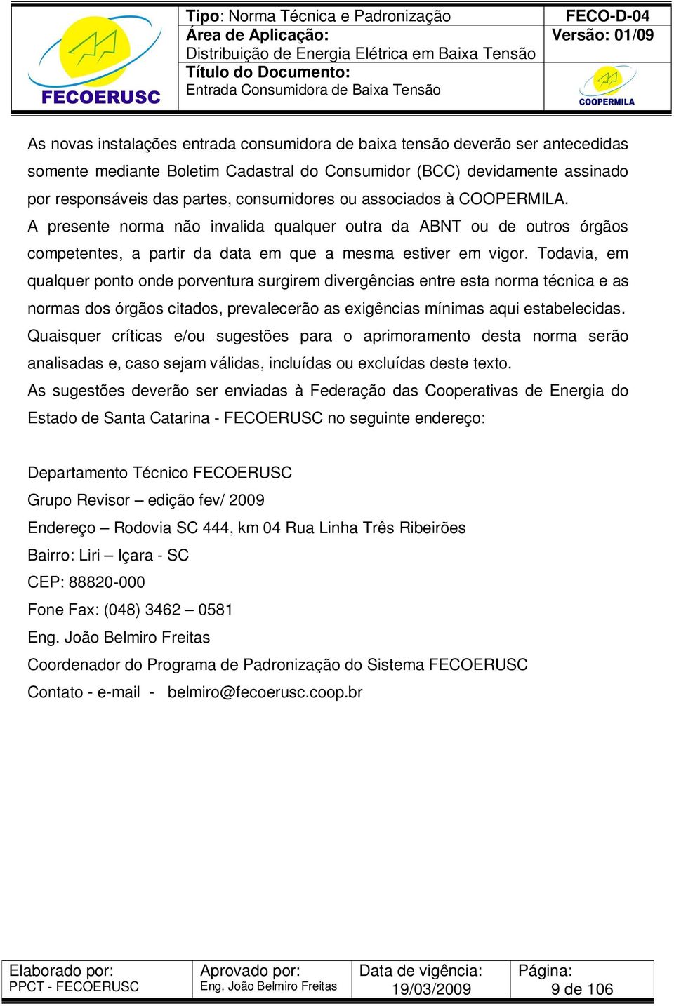 Todavia, em qualquer ponto onde porventura surgirem divergências entre esta norma técnica e as normas dos órgãos citados, prevalecerão as exigências mínimas aqui estabelecidas.