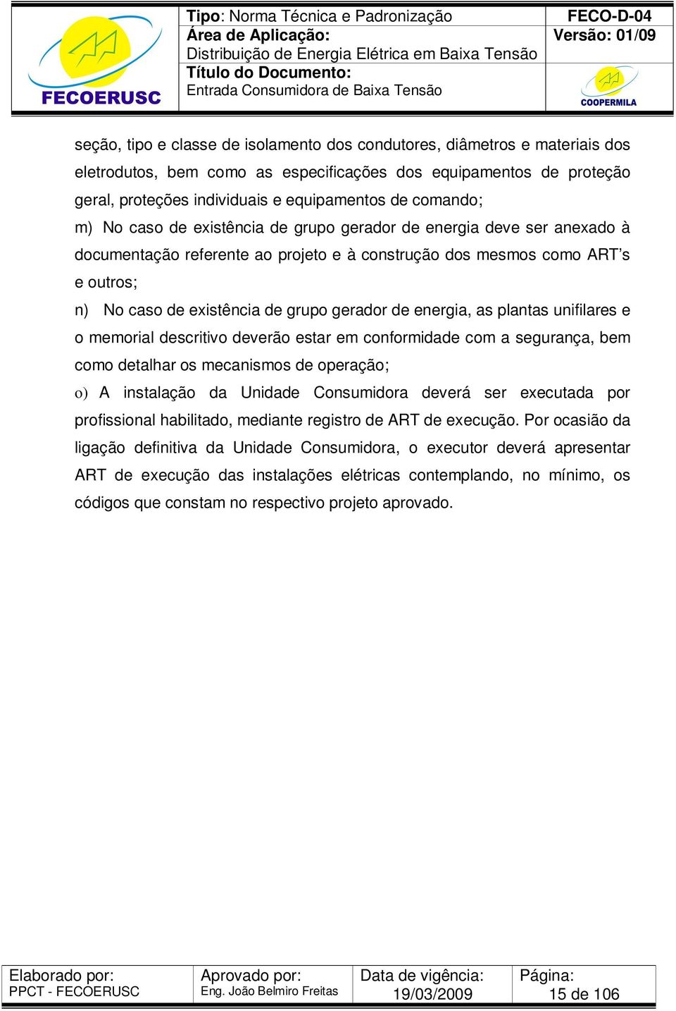 gerador de energia, as plantas unifilares e o memorial descritivo deverão estar em conformidade com a segurança, bem como detalhar os mecanismos de operação; o) A instalação da Unidade Consumidora