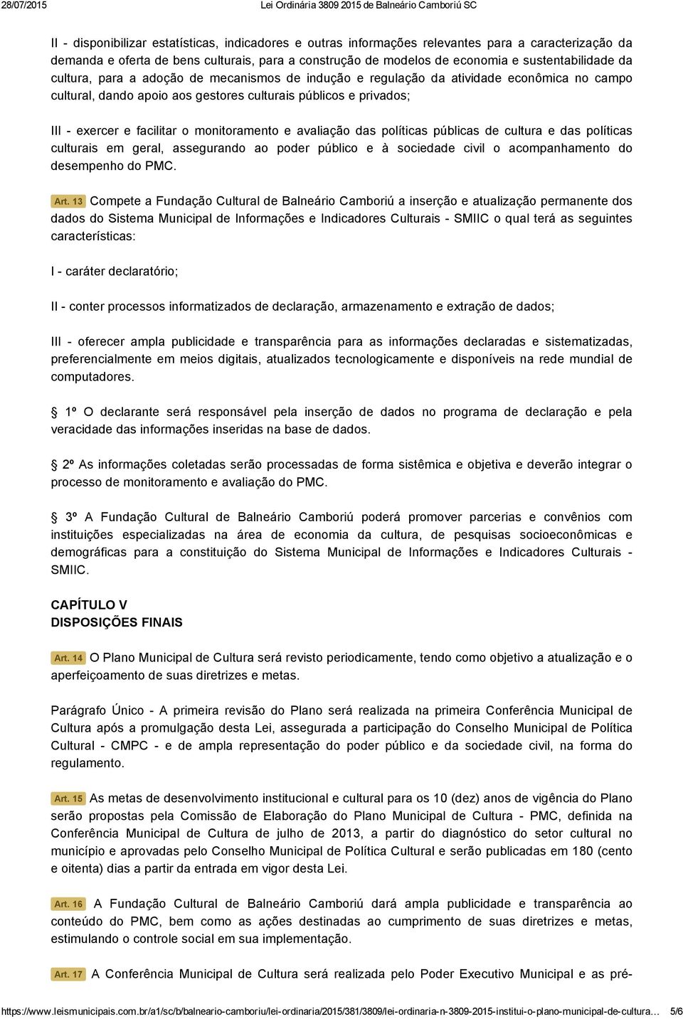 públicos e privados; III exercer e facilitar o monitoramento e avaliação das políticas públicas de cultura e das políticas culturais em geral, assegurando ao poder público e à sociedade civil o