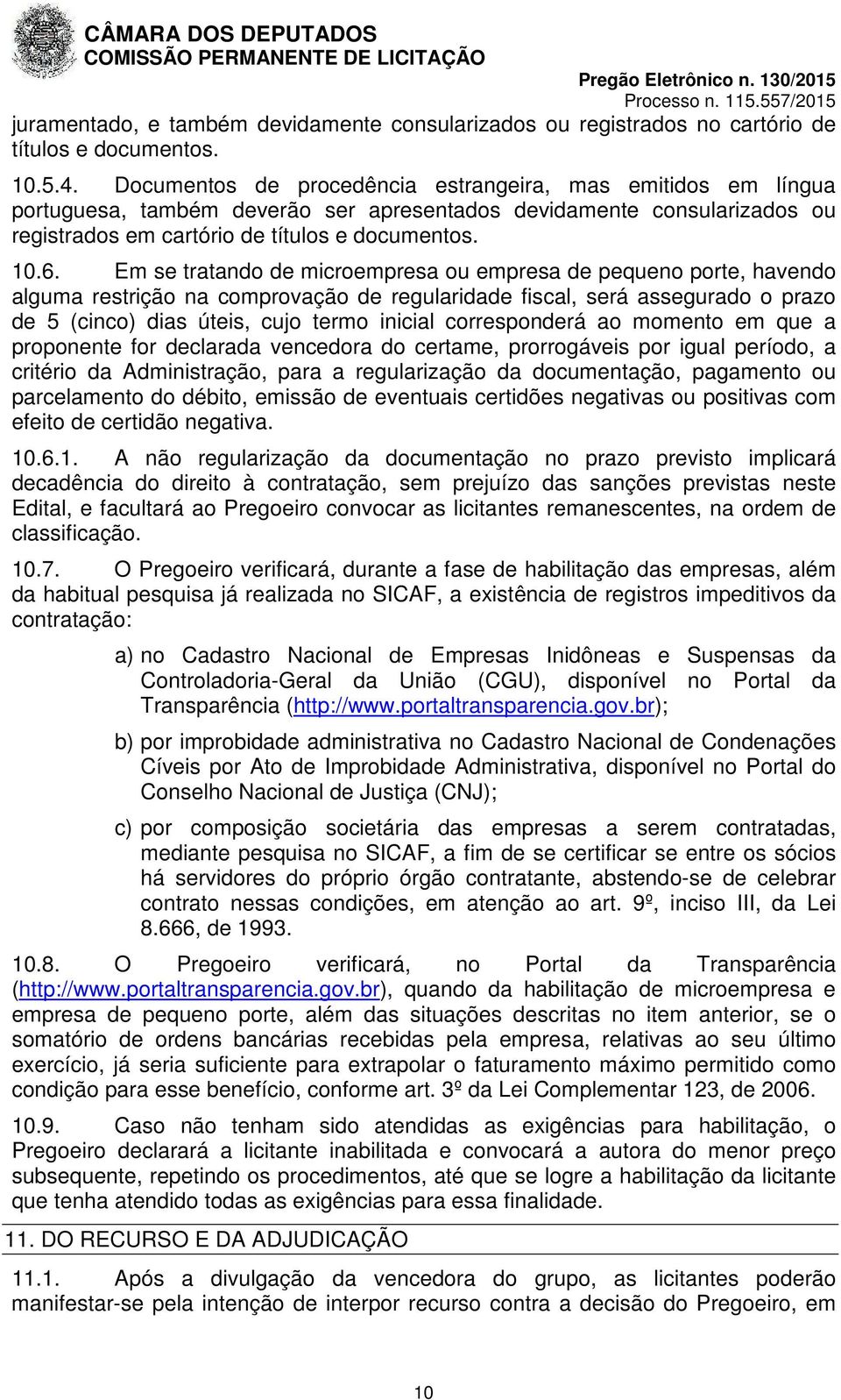 Em se tratando de microempresa ou empresa de pequeno porte, havendo alguma restrição na comprovação de regularidade fiscal, será assegurado o prazo de 5 (cinco) dias úteis, cujo termo inicial