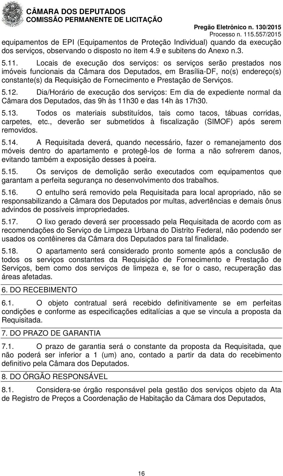 de Serviços. 5.12. Dia/Horário de execução dos serviços: Em dia de expediente normal da Câmara dos Deputados, das 9h às 11h30 e das 14h às 17h30. 5.13.