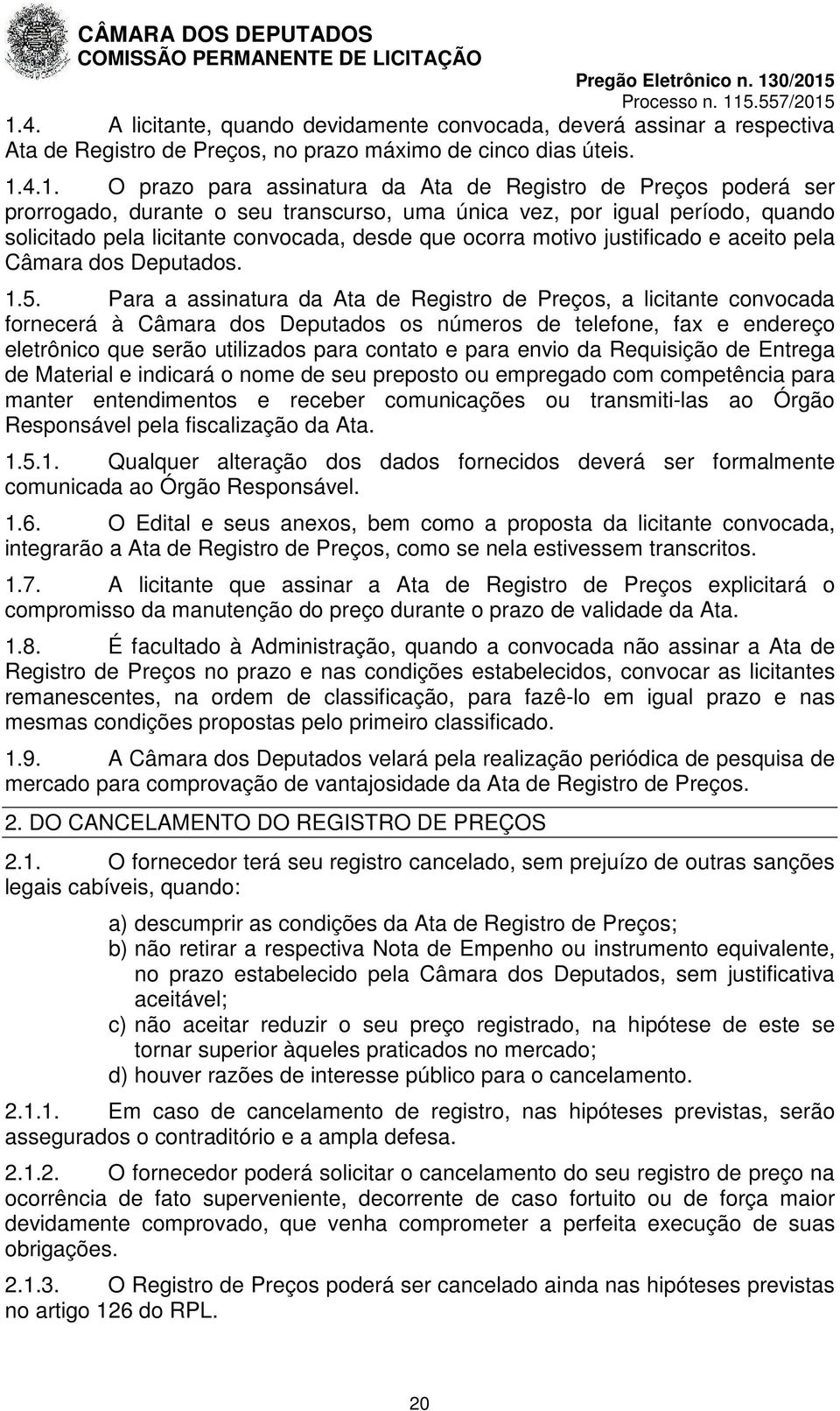 1.5. Para a assinatura da Ata de Registro de Preços, a licitante convocada fornecerá à Câmara dos Deputados os números de telefone, fax e endereço eletrônico que serão utilizados para contato e para