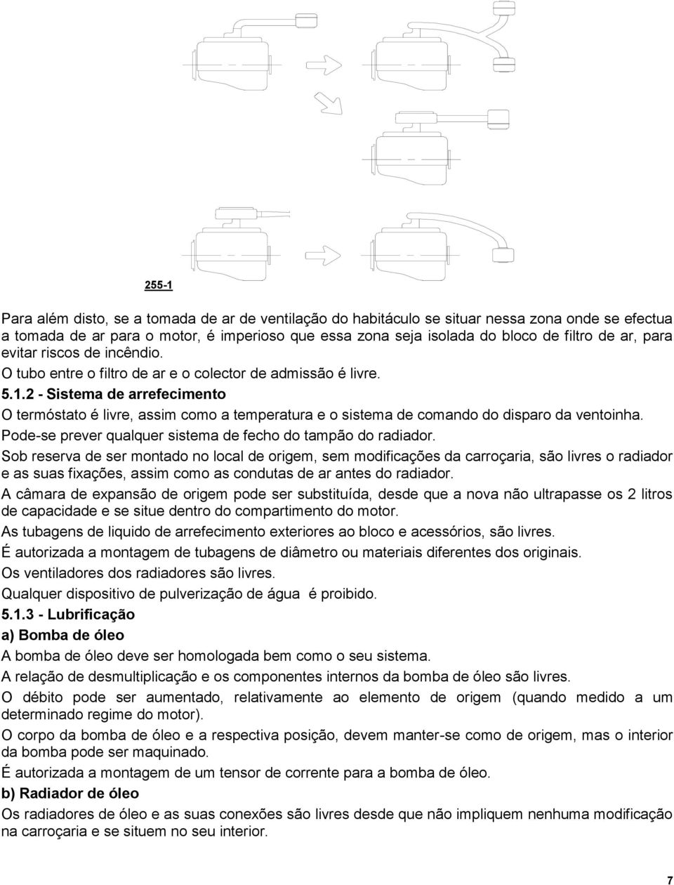 2 - Sistema de arrefecimento O termóstato é livre, assim como a temperatura e o sistema de comando do disparo da ventoinha. Pode-se prever qualquer sistema de fecho do tampão do radiador.