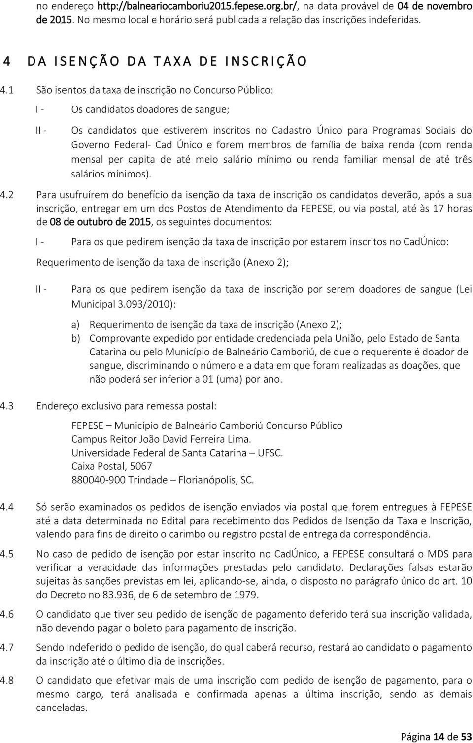 1 São isentos da taxa de inscrição no Concurso Público: I - II - Os candidatos doadores de sangue; Os candidatos que estiverem inscritos no Cadastro Único para Programas Sociais do Governo Federal-