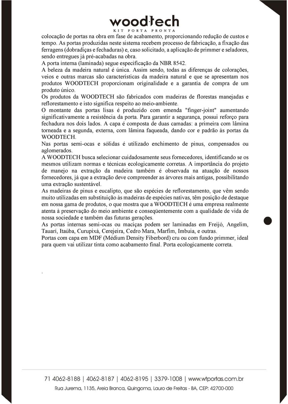 pré-acabadas na obra. A porta interna (laminada) segue especificação da NBR 8542. A beleza da madeira natural é única.