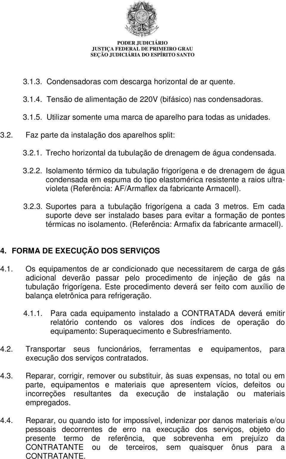 3.2.3. Suportes para a tubulação frigorígena a cada 3 metros. Em cada suporte deve ser instalado bases para evitar a formação de pontes térmicas no isolamento.