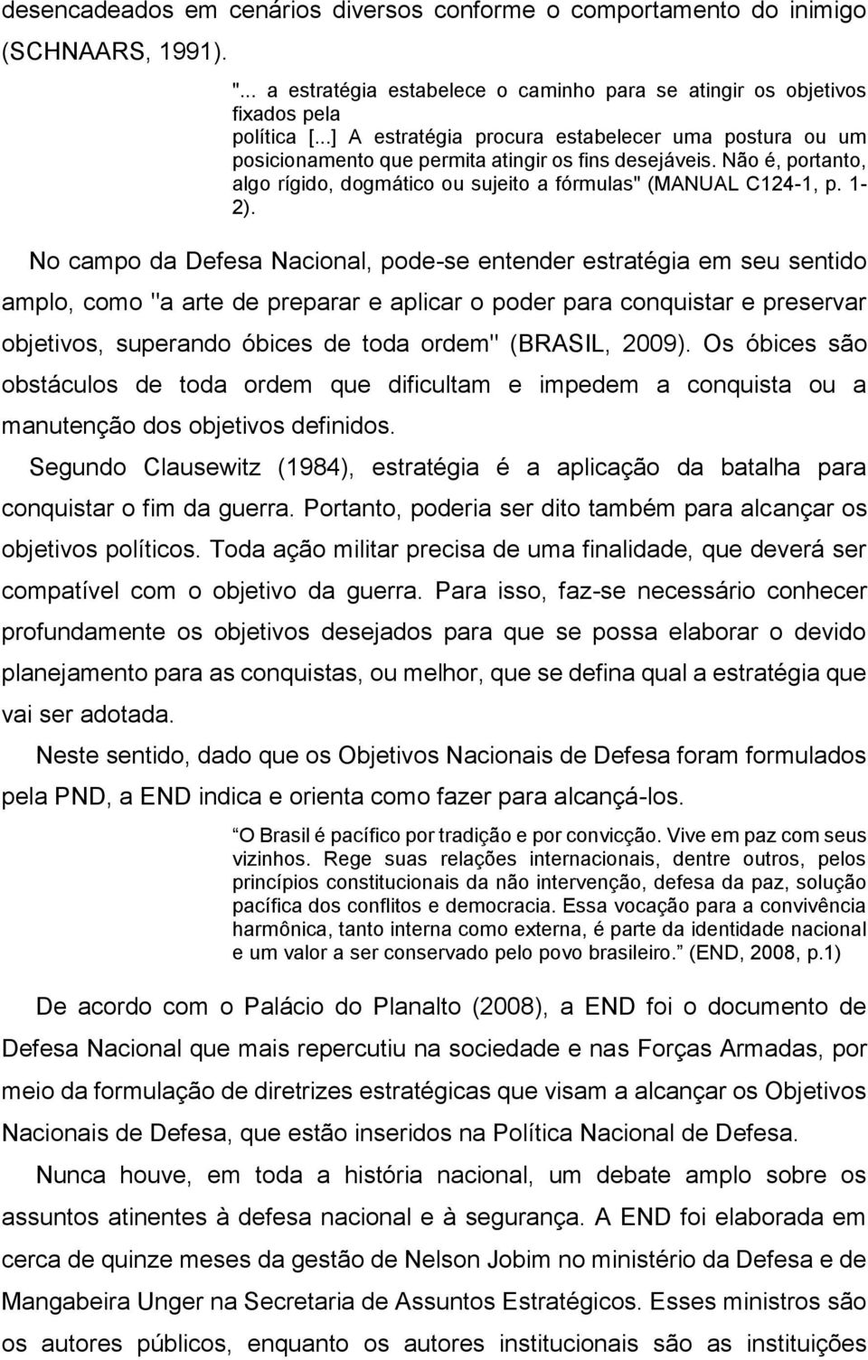 No campo da Defesa Nacional, pode-se entender estratégia em seu sentido amplo, como "a arte de preparar e aplicar o poder para conquistar e preservar objetivos, superando óbices de toda ordem"