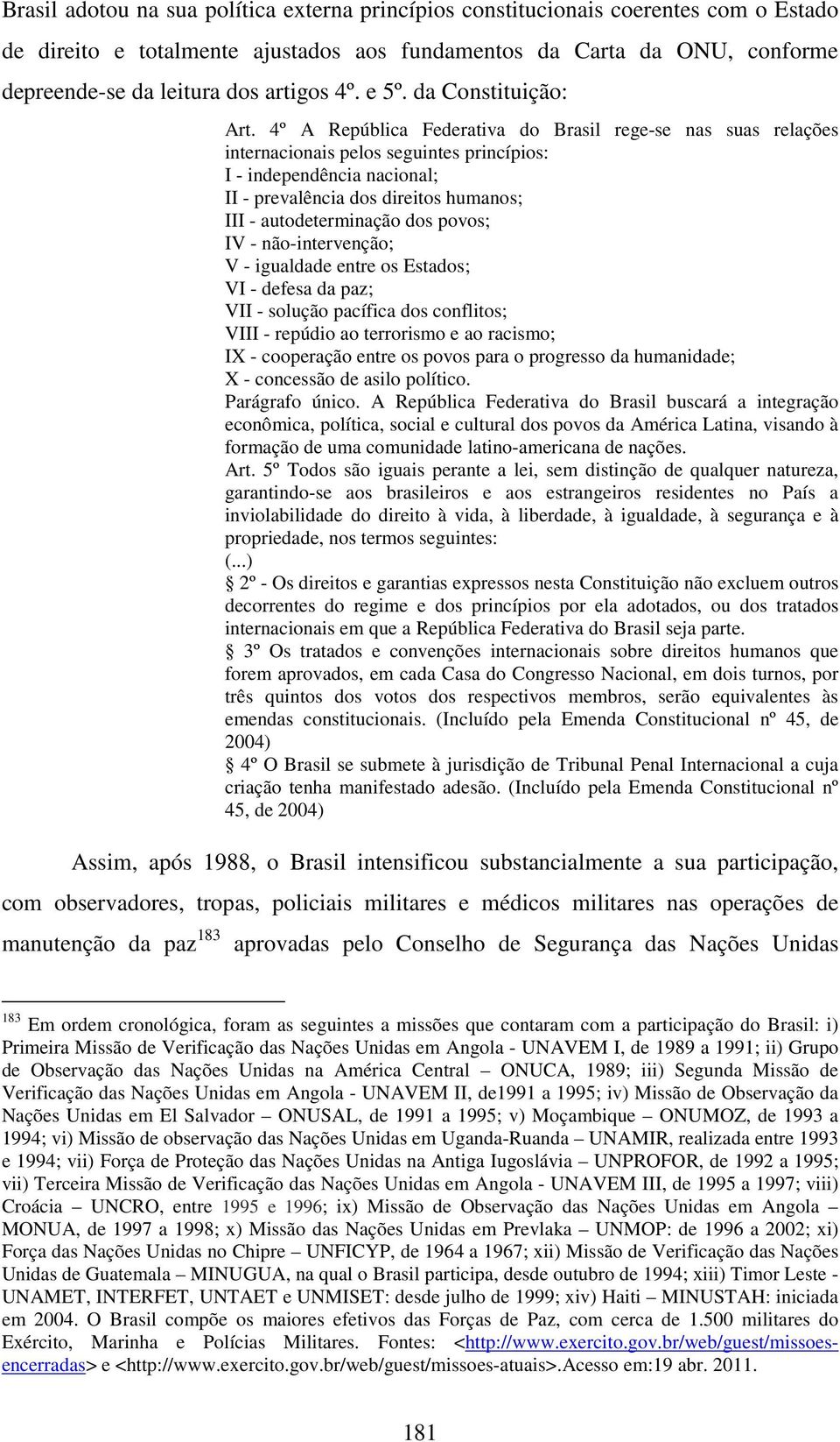 4º A República Federativa do Brasil rege-se nas suas relações internacionais pelos seguintes princípios: I - independência nacional; II - prevalência dos direitos humanos; III - autodeterminação dos