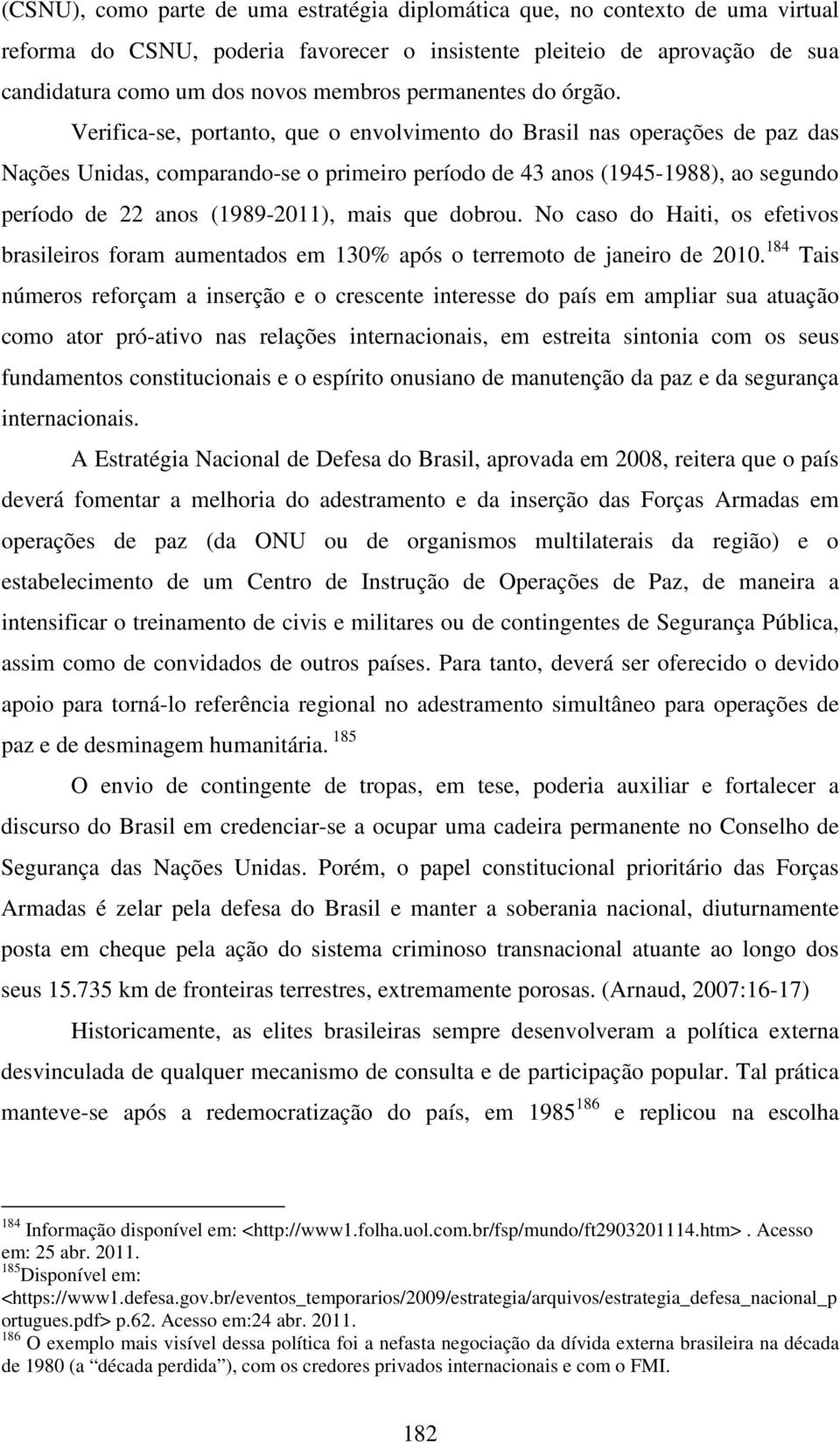 Verifica-se, portanto, que o envolvimento do Brasil nas operações de paz das Nações Unidas, comparando-se o primeiro período de 43 anos (1945-1988), ao segundo período de 22 anos (1989-2011), mais
