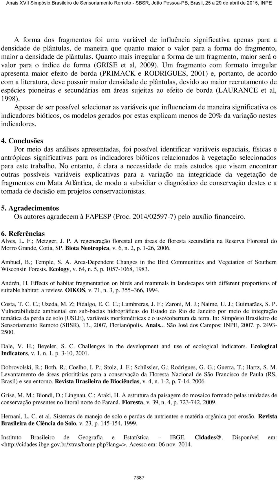 Um fragmento com formato irregular apresenta maior efeito de borda (PRIMACK e RODRIGUES, 2001) e, portanto, de acordo com a literatura, deve possuir maior densidade de plântulas, devido ao maior