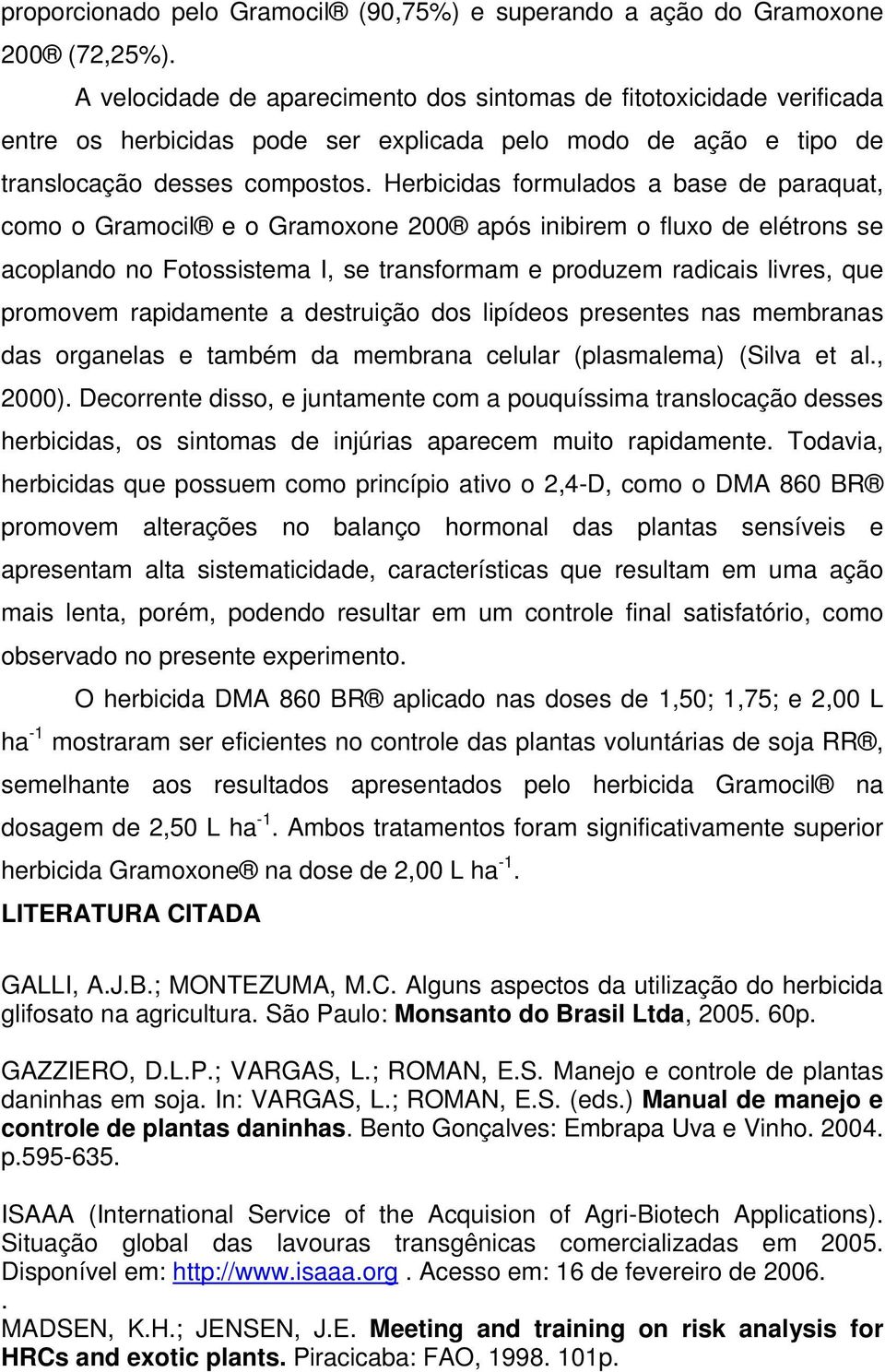 Herbicidas formulados a base de paraquat, como o Gramocil e o Gramoxone 200 após inibirem o fluxo de elétrons se acoplando no Fotossistema I, se transformam e produzem radicais livres, que promovem