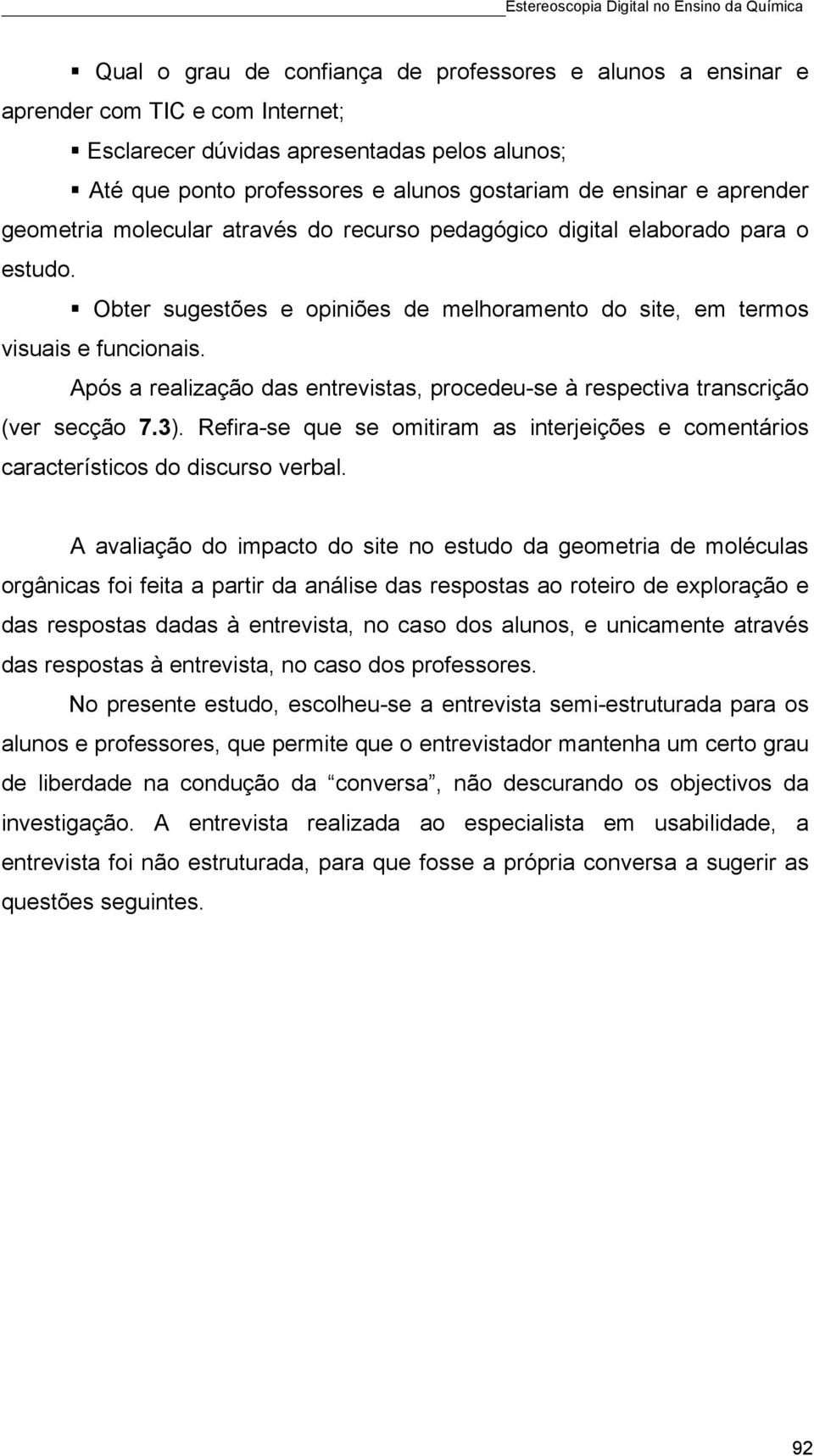 Após a realização das entrevistas, procedeu-se à respectiva transcrição (ver secção 7.3). Refira-se que se omitiram as interjeições e comentários característicos do discurso verbal.