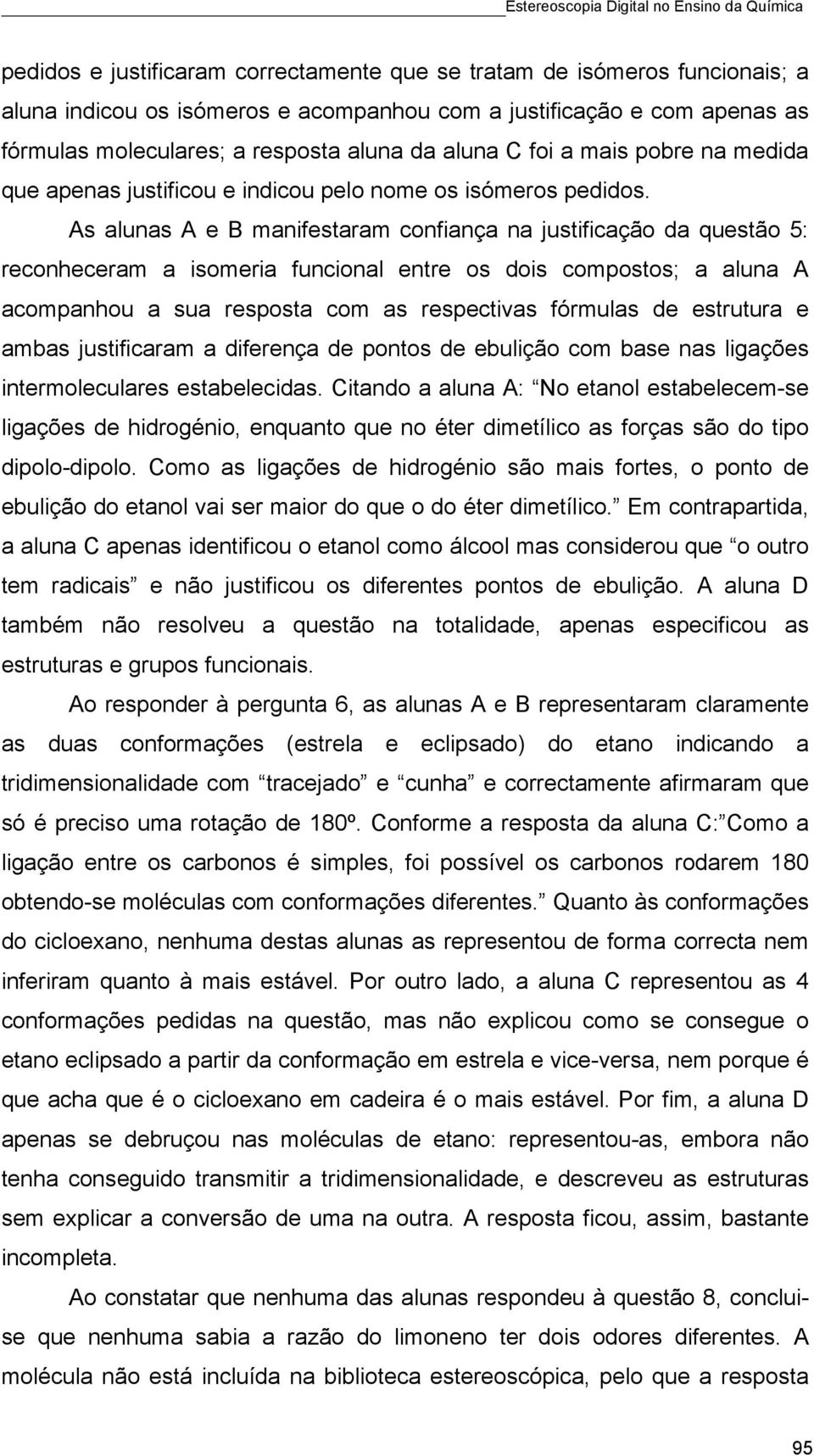 As alunas A e B manifestaram confiança na justificação da questão 5: reconheceram a isomeria funcional entre os dois compostos; a aluna A acompanhou a sua resposta com as respectivas fórmulas de