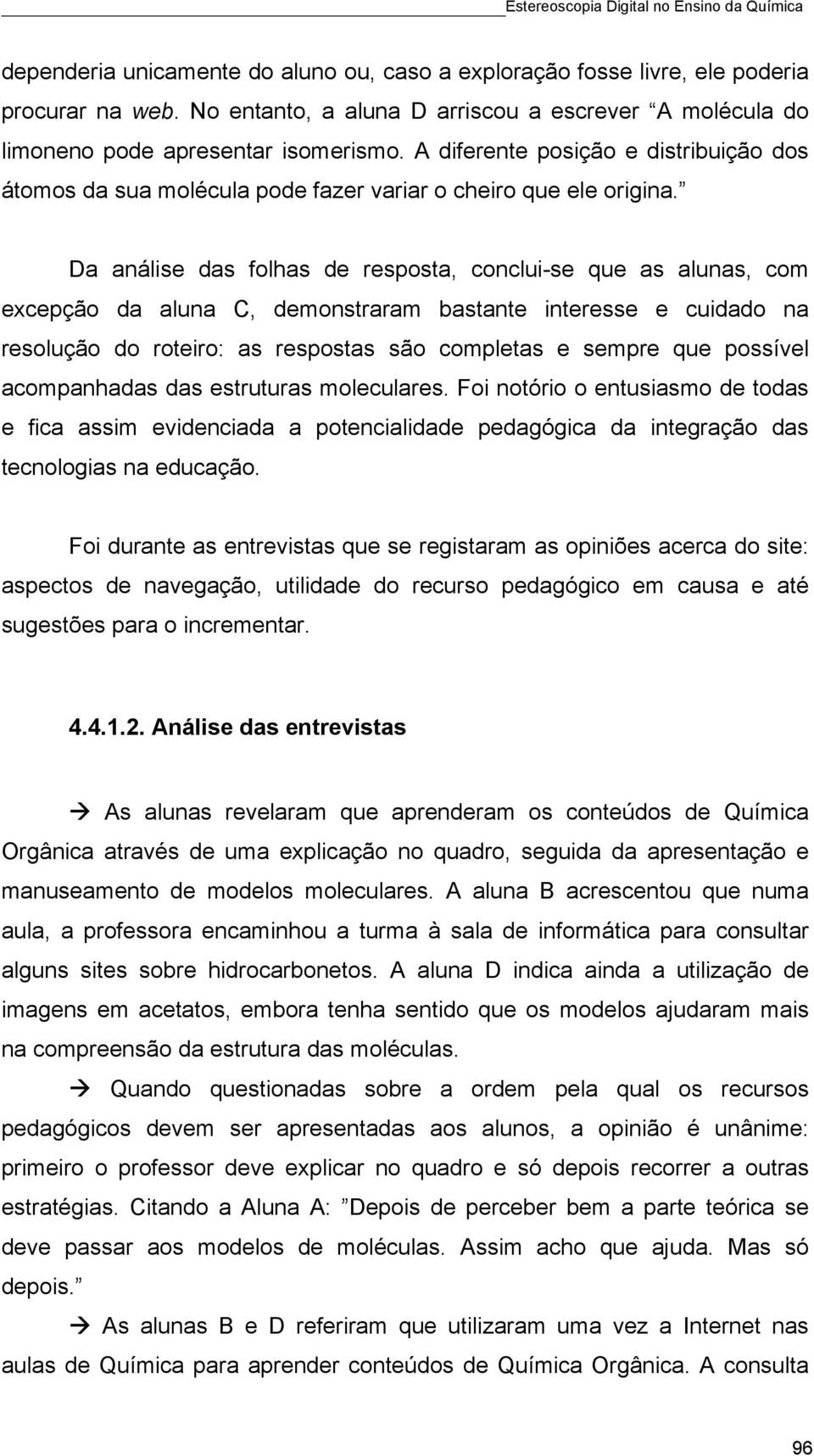 Da análise das folhas de resposta, conclui-se que as alunas, com excepção da aluna C, demonstraram bastante interesse e cuidado na resolução do roteiro: as respostas são completas e sempre que