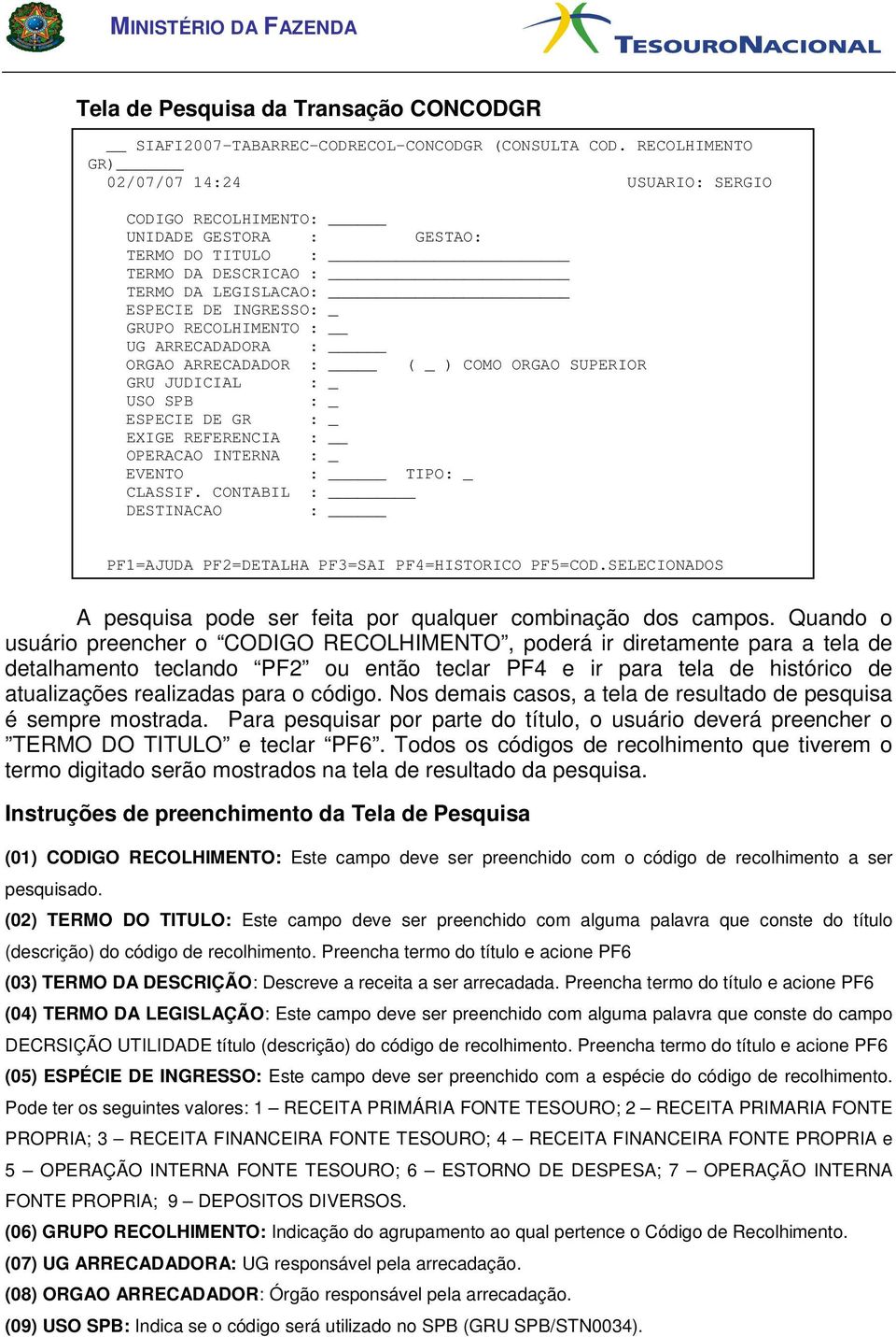 UG ARRECADADORA : ORGAO ARRECADADOR : ( _ ) COMO ORGAO SUPERIOR GRU JUDICIAL : _ USO SPB : _ ESPECIE DE GR : _ EXIGE REFERENCIA : OPERACAO INTERNA : _ EVENTO : TIPO: _ CLASSIF.