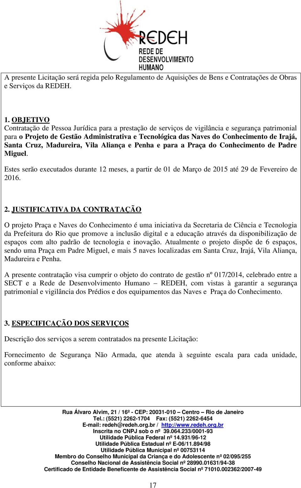 Santa Cruz, Madureira, Vila Aliança e Penha e para a Praça do Conhecimento de Padre Miguel. Estes serão executados durante 12 meses, a partir de 01 de Março de 20