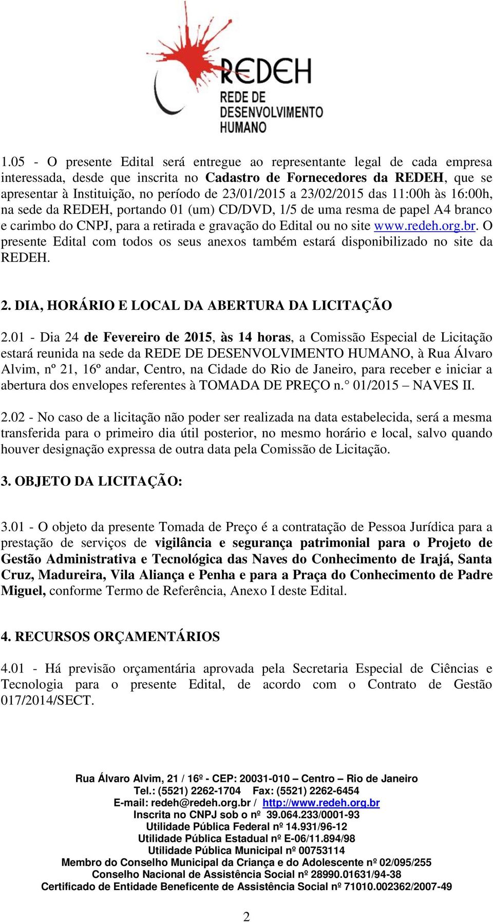 redeh.org.br. O presente Edital com todos os seus anexos também estará disponibilizado no site da REDEH. 2. DIA, HORÁRIO E LOCAL DA ABERTURA DA LICITAÇÃO 2.