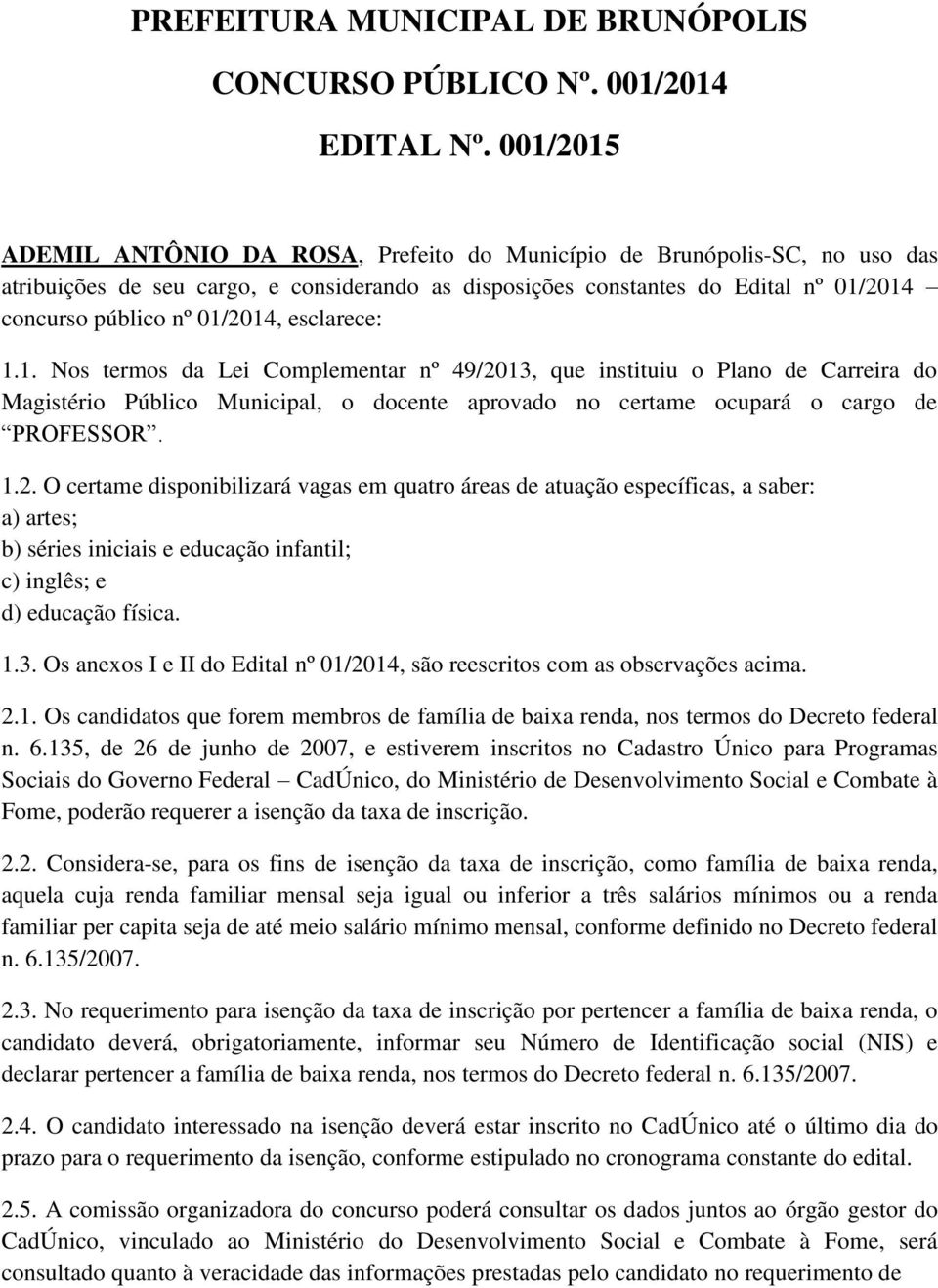 01/2014, esclarece: 1.1. Nos termos da Lei Complementar nº 49/2013, que instituiu o Plano de Carreira do Magistério Público Municipal, o docente aprovado no certame ocupará o cargo de PROFESSOR. 1.2. O certame disponibilizará vagas em quatro áreas de atuação específicas, a saber: a) artes; b) séries iniciais e educação infantil; c) inglês; e d) educação física.