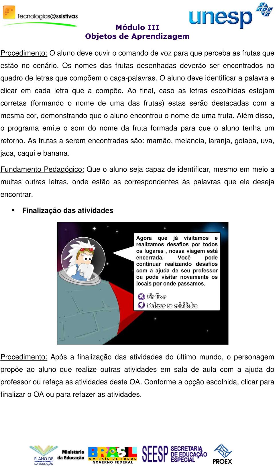 Ao final, caso as letras escolhidas estejam corretas (formando o nome de uma das frutas) estas serão destacadas com a mesma cor, demonstrando que o aluno encontrou o nome de uma fruta.