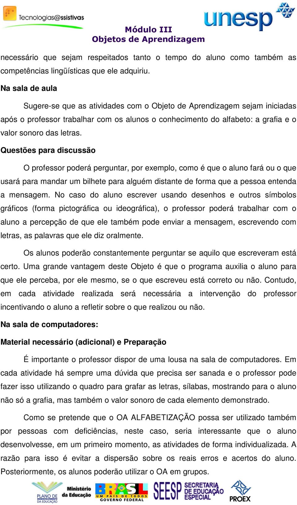 Questões para discussão O professor poderá perguntar, por exemplo, como é que o aluno fará ou o que usará para mandar um bilhete para alguém distante de forma que a pessoa entenda a mensagem.