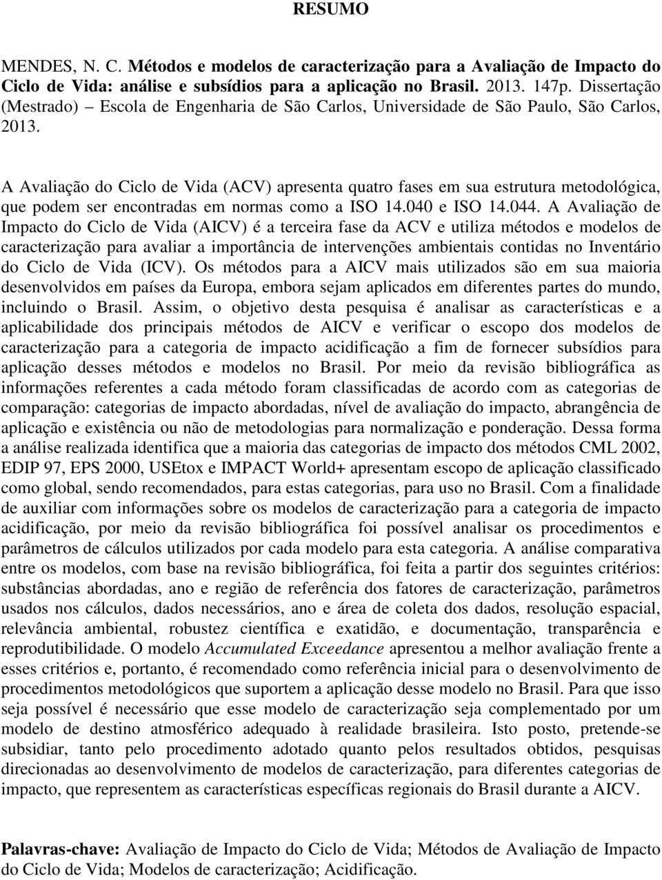 A Avaliação do Ciclo de Vida (ACV) apresenta quatro fases em sua estrutura metodológica, que podem ser encontradas em normas como a ISO 14.040 e ISO 14.044.