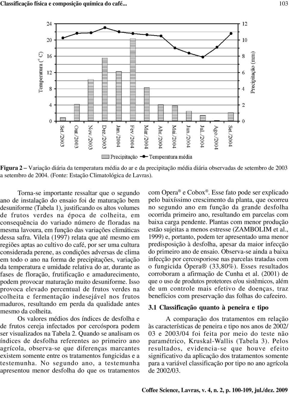 Torna-se importante ressaltar que o segundo ano de instalação do ensaio foi de maturação bem desuniforme (Tabela 1), justificando os altos volumes de frutos verdes na época de colheita, em