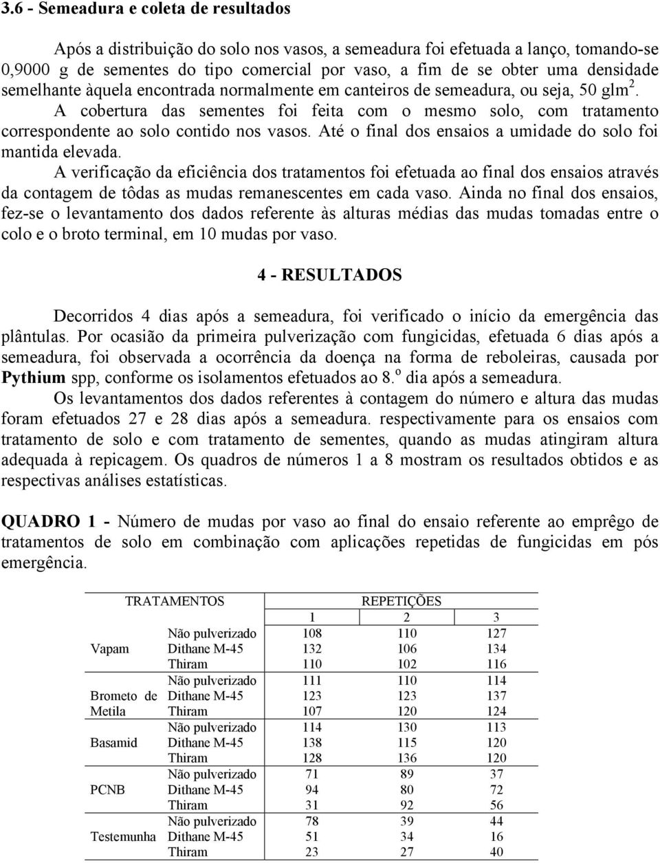 A cobertura das sementes foi feita com o mesmo solo, com tratamento correspondente ao solo contido nos vasos. Até o final dos ensaios a umidade do solo foi mantida elevada.