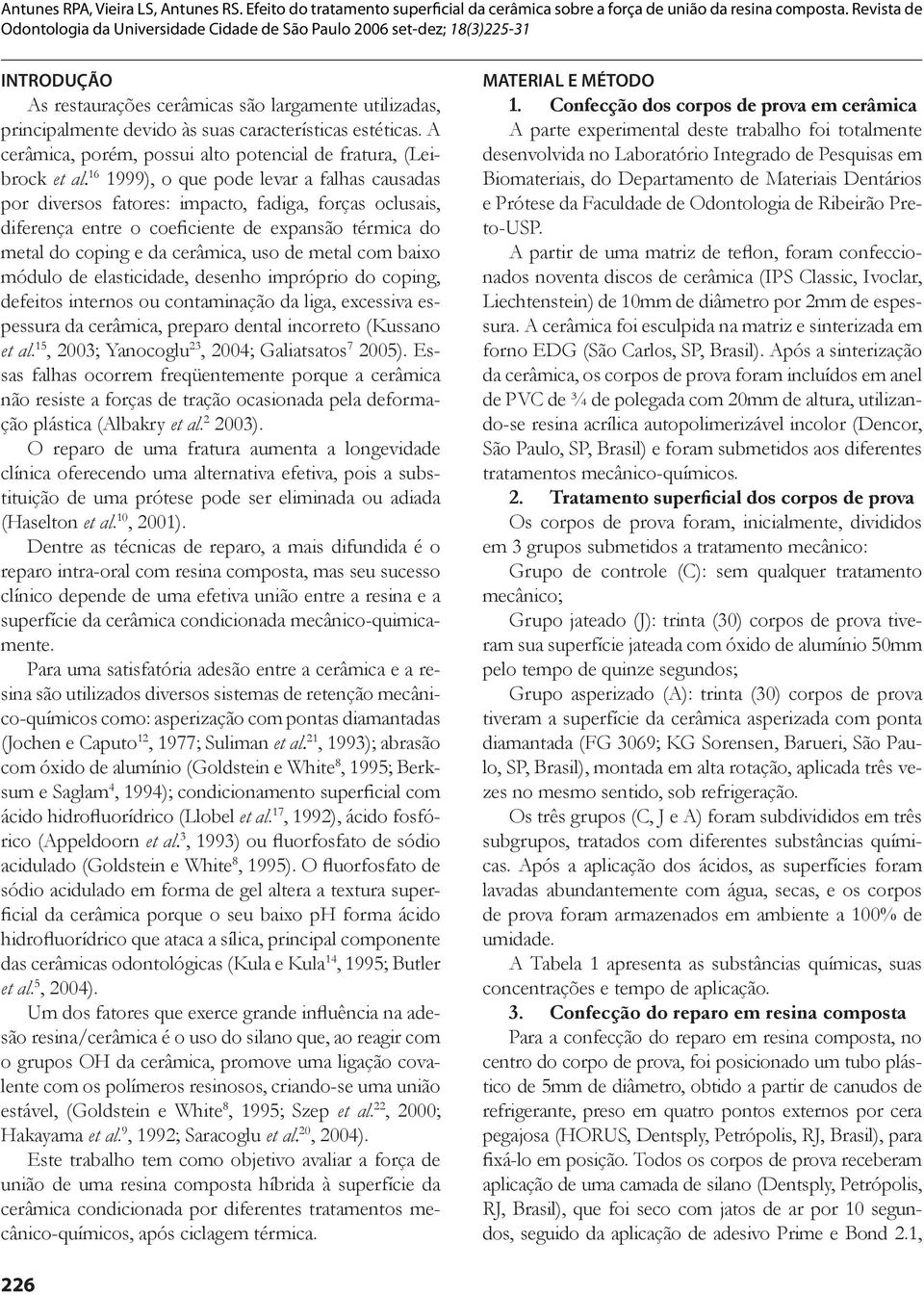 com baixo módulo de elasticidade, desenho impróprio do coping, defeitos internos ou contaminação da liga, excessiva espessura da cerâmica, preparo dental incorreto (Kussano et al.