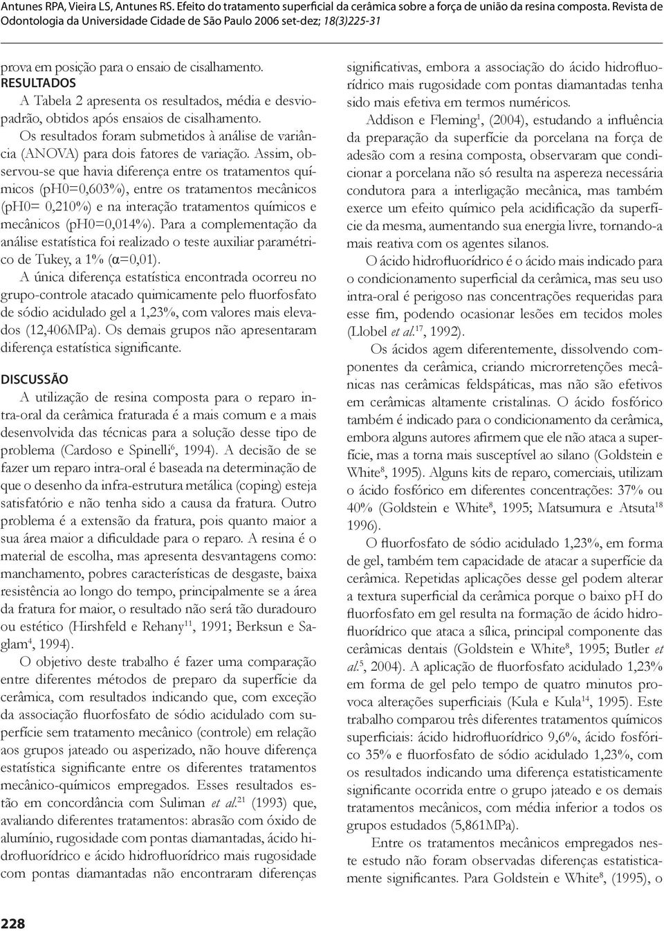 Assim, observou-se que havia diferença entre os tratamentos químicos (ph0=0,603%), entre os tratamentos mecânicos (ph0= 0,210%) e na interação tratamentos químicos e mecânicos (ph0=0,014%).