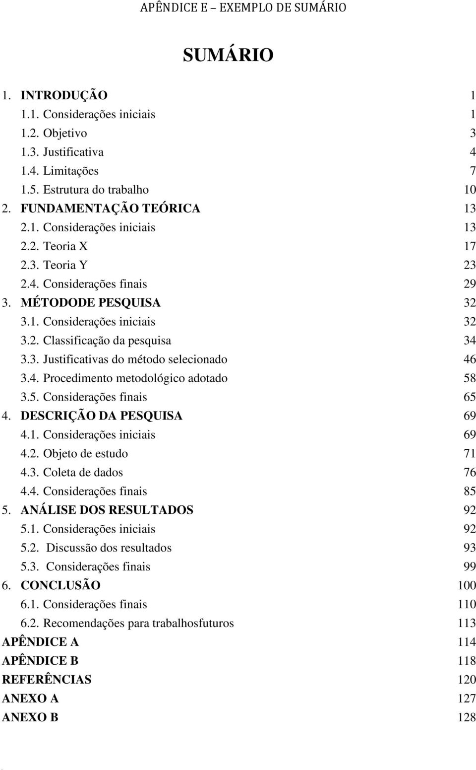 4. Procedimento metodológico adotado 58 3.5. Considerações finais 65 4. DESCRIÇÃO DA PESQUISA 69 4.1. Considerações iniciais 69 4.2. Objeto de estudo 71 4.3. Coleta de dados 76 4.4. Considerações finais 85 5.